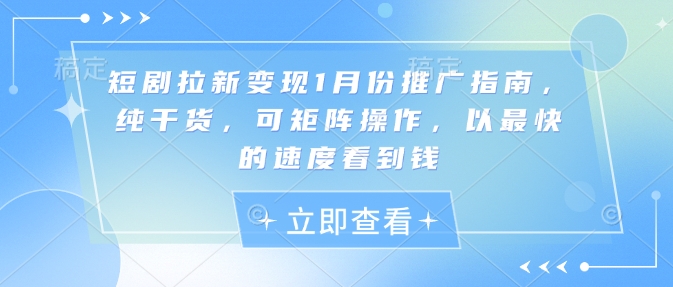 短剧拉新变现1月份推广指南，纯干货，可矩阵操作，以最快的速度看到钱-不二学院