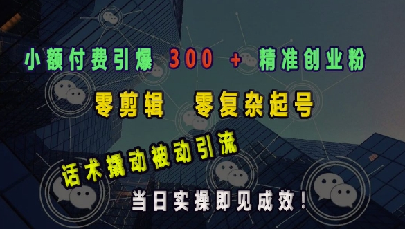 小额付费引爆 300 + 精准创业粉，零剪辑、零复杂起号，话术撬动被动引流，当日实操即见成效-不二学院