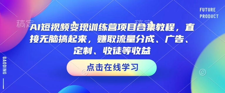 AI短视频变现训练营项目合集教程，直接无脑搞起来，赚取流量分成、广告、定制、收徒等收益（0302更新）-不二学院