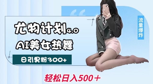 尤物计划4.0，AI美女热舞引爆流量，不限流不封号，轻松月入1W+-不二学院