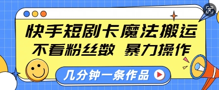 快手短剧卡魔法搬运，不看粉丝数，暴力操作，几分钟一条作品，小白也能快速上手-不二学院