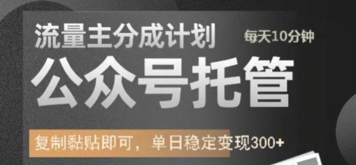 公众号托管计划-流量主分成计划，每天只需发布文章，单日稳定变现300+【揭秘】-不二学院