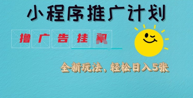 小程序推广计划，撸广告挂JI全新玩法，轻松日均四张【揭秘】-不二学院