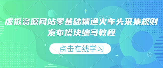 虚拟资源网站零基础精通火车头采集规则发布模块编写教程-不二学院