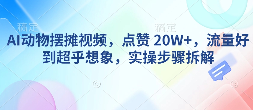 AI动物摆摊视频，点赞 20W+，流量好到超乎想象，实操步骤拆解-不二学院