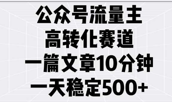 公众号流量主高转化赛道，一篇文章10分钟，一天稳定5张-不二学院