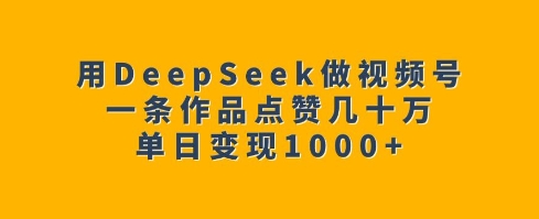 用DeepSeek做视频号，一条作品点赞几十万，单日变现1k-不二学院