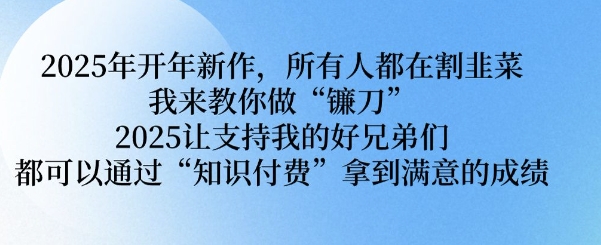2025年开年新作，所有人都在割韭菜，我来教你做“镰刀” 2025让支持我的好兄弟们都可以通过“知识付费”拿到满意的成绩【揭秘】-不二学院
