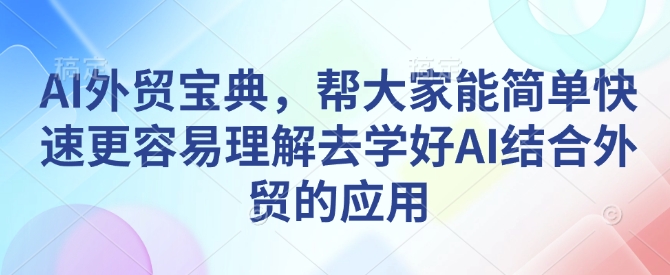 AI外贸宝典，帮大家能简单快速更容易理解去学好AI结合外贸的应用-不二学院