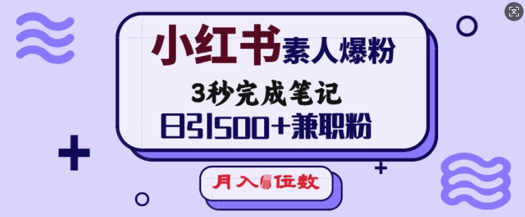小红书素人爆粉，3秒完成笔记，日引500+兼职粉，月入5位数-不二学院