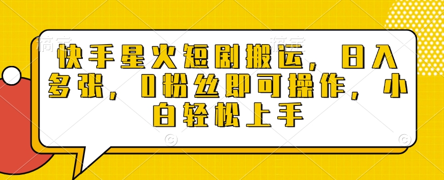 快手星火短剧搬运，日入多张，0粉丝即可操作，小白轻松上手【揭秘】-不二学院