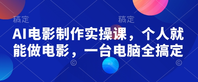 AI电影制作实操课，个人就能做电影，一台电脑全搞定-不二学院