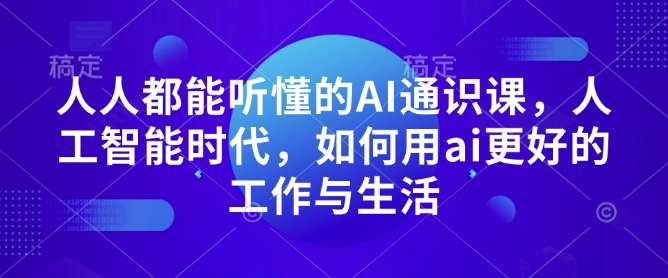 人人都能听懂的AI通识课，人工智能时代，如何用ai更好的工作与生活-不二学院