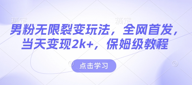 男粉无限裂变玩法，全网首发，当天变现2k+，保姆级教程【永久更新】【揭秘】-不二学院