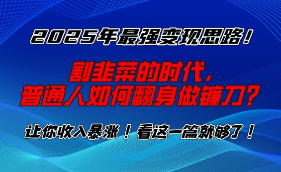 2025年最强变现思路，割韭菜的时代， 普通人如何翻身做镰刀？【揭秘】-不二学院