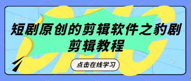 短剧原创的剪辑软件之豹剧剪辑过原创教程-不二学院