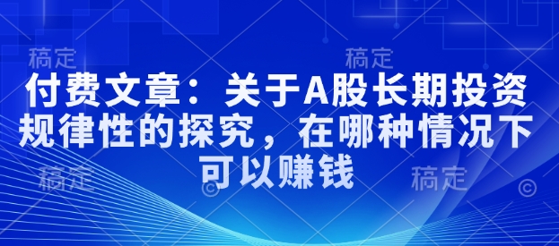 付费文章：关于A股长期投资规律性的探究，在哪种情况下可以赚钱-不二学院