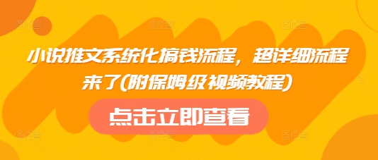 小说推文系统化搞钱流程，超详细流程来了(附保姆级视频教程)-不二学院