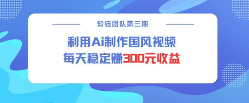 视频号ai国风视频创作者分成计划每天稳定300元收益-不二学院
