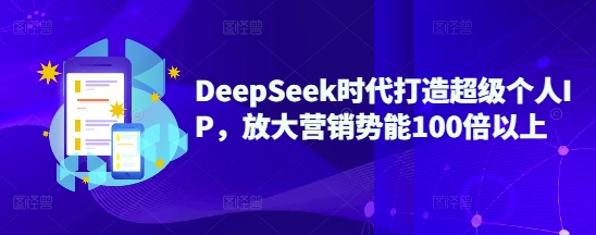 DeepSeek时代打造超级个人IP，放大营销势能100倍以上-不二学院