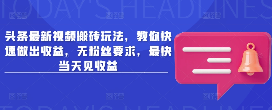 头条最新视频搬砖玩法，教你快速做出收益，无粉丝要求，最快当天见收益-不二学院