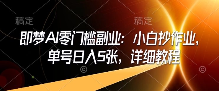 即梦AI零门槛副业：小白抄作业，单号日入5张，详细教程-不二学院