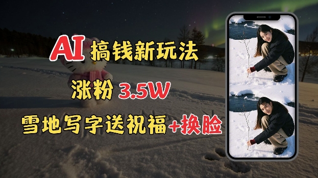 冬季搞钱新玩法，雪地写字表白送祝福、换脸，用免费AI手把手教你制作，轻松涨粉3.5w，接单到手软-不二学院
