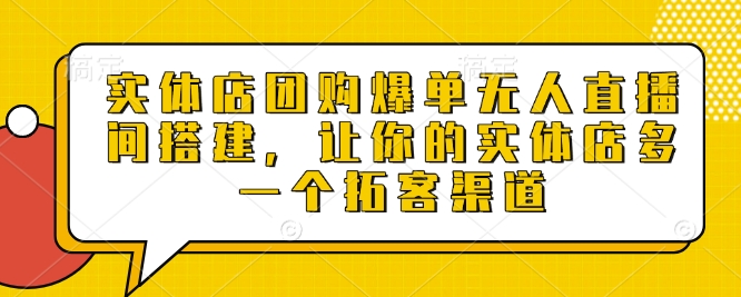 实体店团购爆单无人直播间搭建，让你的实体店多一个拓客渠道-不二学院