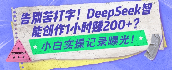 告别苦打字！DeepSeek智能创作1小时入2张？小白实操记录曝光-不二学院