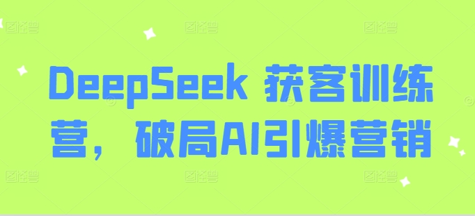 DeepSeek 获客训练营，破局AI引爆营销-不二学院