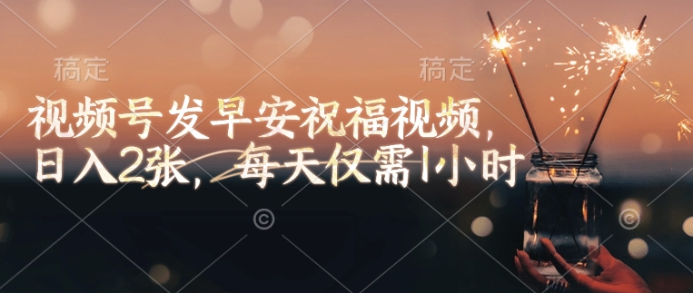 视频号发早安祝福视频，日入2张，每天仅需1小时-不二学院
