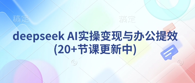 deepseek AI实操变现与办公提效(20+节课更新中)-不二学院