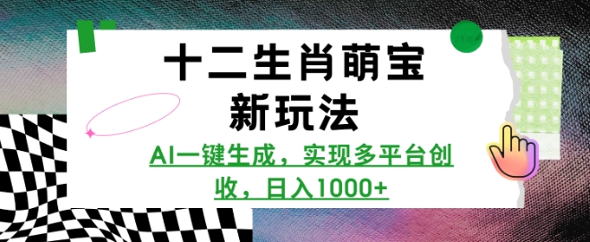 十二生肖萌宝新玩法，AI一键生成，实现多平台创收，日入多张-不二学院