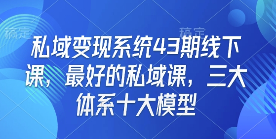 私域变现系统43期线下课，最好的私域课，三大体系十大模型-不二学院