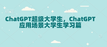 ChatGPT超级大学生，ChatGPT 应用场景大学生学习篇-不二学院