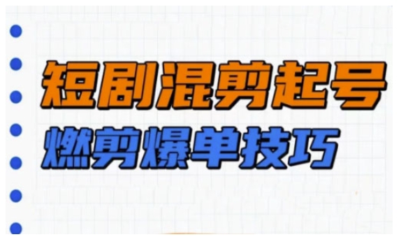 短剧实操教学，短剧混剪起号燃剪爆单技巧-不二学院