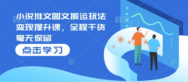小说推文图文搬运玩法变现提升课，全程干货毫无保留-不二学院