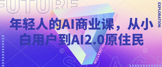 年轻人的AI商业课，从小白用户到AI2.0原住民-不二学院