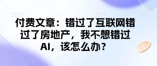 付费文章：错过了互联网错过了房地产，我不想错过AI，该怎么办？-不二学院