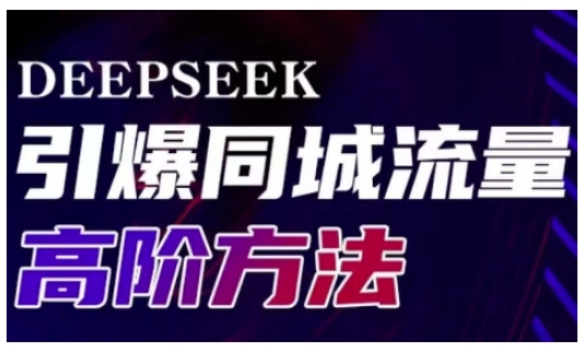 Deepseek引爆同城引流高阶玩法，助力实体门店实现高效转化与传播-不二学院