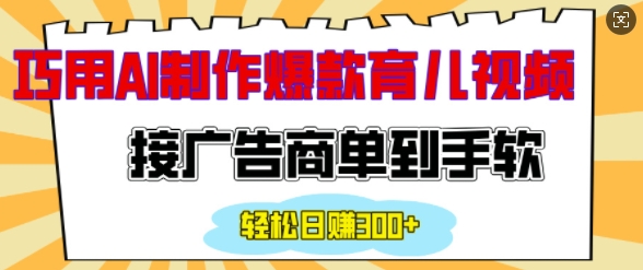 用AI制作情感育儿爆款视频，接广告商单到手软，日入200+-不二学院