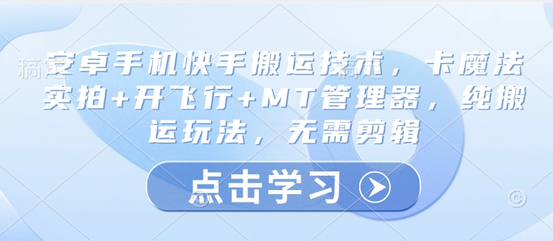 安卓手机快手搬运技术，卡魔法实拍+开飞行+MT管理器，纯搬运玩法，无需剪辑-不二学院