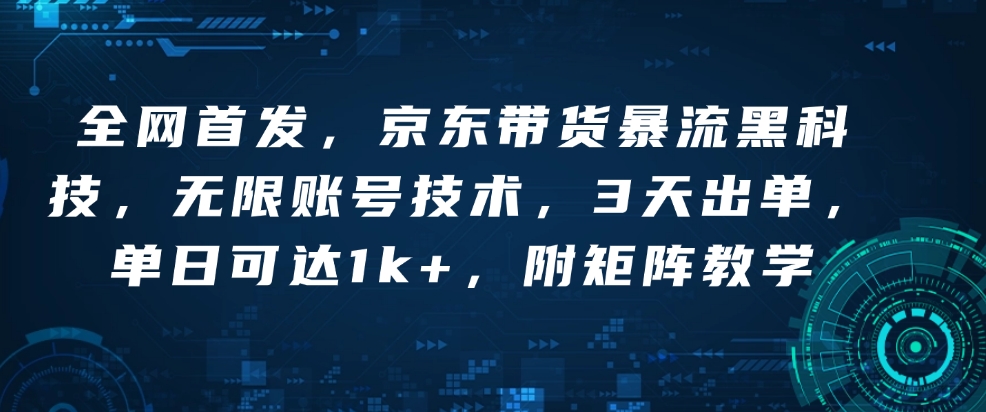 全网首发，京东带货暴流黑科技，无限账号技术，3天出单，单日可达1k+，附矩阵教学【揭秘】-不二学院