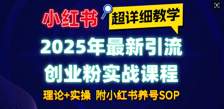 2025年最新小红书引流创业粉实战课程【超详细教学】小白轻松上手，月入1W+，附小红书养号SOP-不二学院