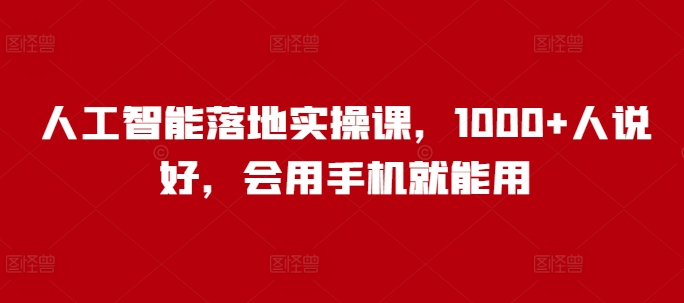 人工智能落地实操课，1000+人说好，会用手机就能用-不二学院