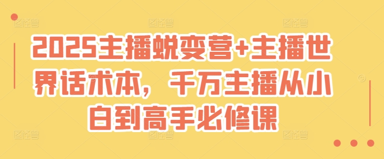 2025主播蜕变营+主播世界话术本，千万主播从小白到高手必修课-不二学院