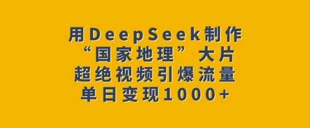 用DeepSeek制作“国家地理”大片，超绝视频引爆流量，单日变现多张-不二学院