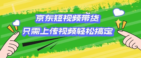 京东短视频带货，只需上传视频就搞定，小白轻松上手【揭秘】-不二学院