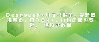 Deepseek+小绿书掘金，最新蓝海赛道，日入6k+，小白闭眼也要做， 保姆式教学-不二学院