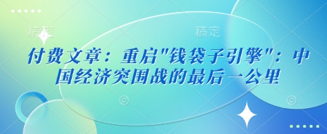 付费文章：重启”钱袋子引擎”：中国经济突围战的最后一公里-不二学院